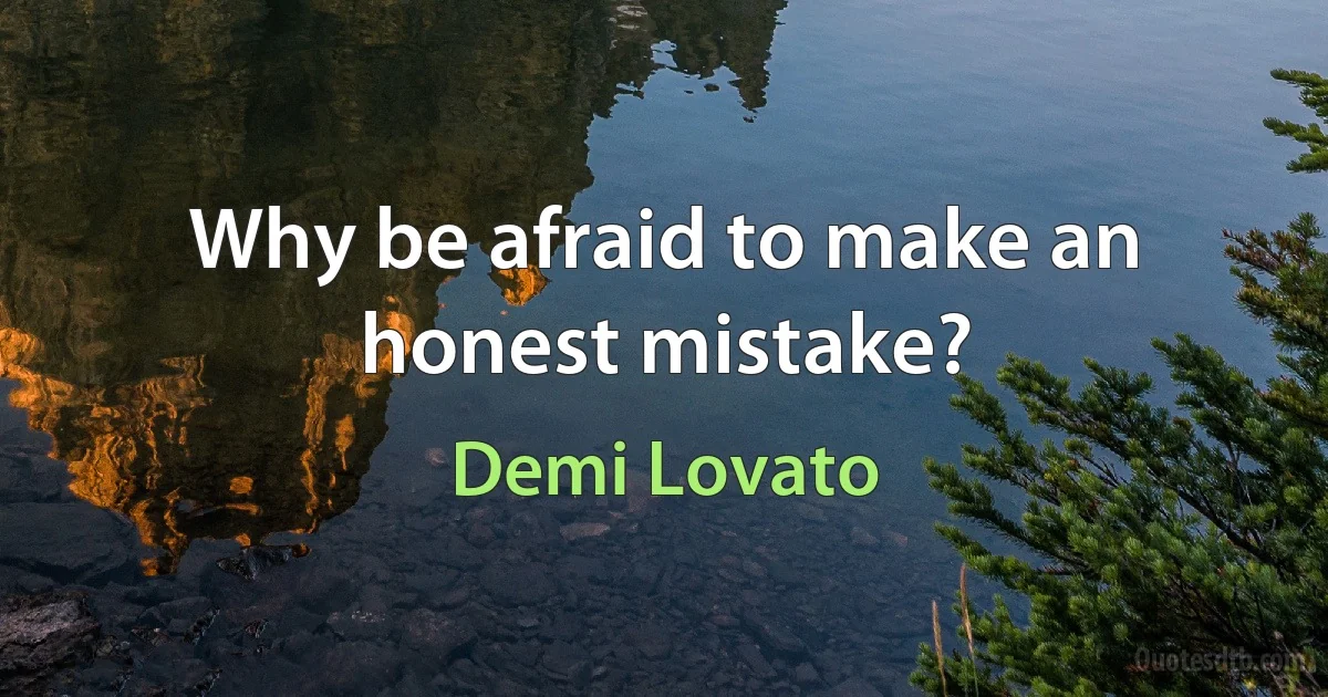 Why be afraid to make an honest mistake? (Demi Lovato)