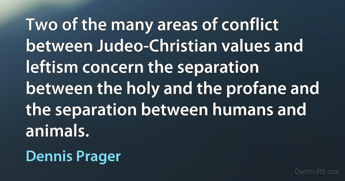 Two of the many areas of conflict between Judeo-Christian values and leftism concern the separation between the holy and the profane and the separation between humans and animals. (Dennis Prager)