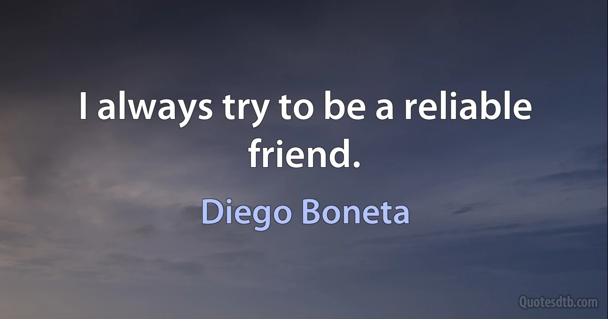 I always try to be a reliable friend. (Diego Boneta)