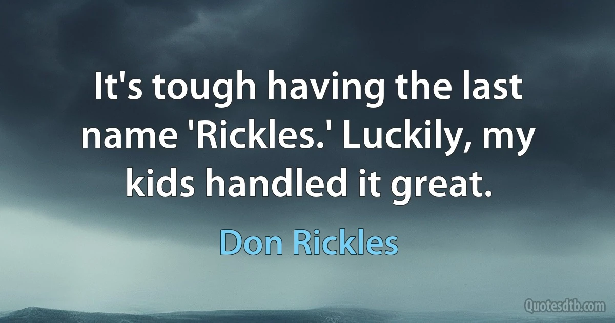 It's tough having the last name 'Rickles.' Luckily, my kids handled it great. (Don Rickles)