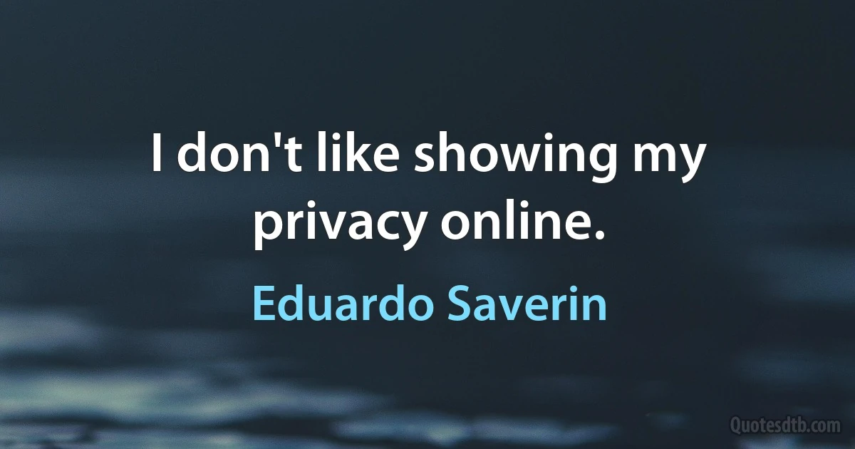 I don't like showing my privacy online. (Eduardo Saverin)