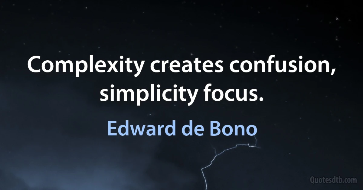 Complexity creates confusion, simplicity focus. (Edward de Bono)