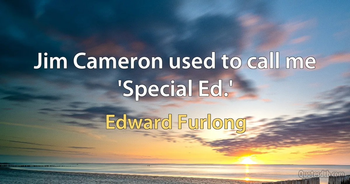 Jim Cameron used to call me 'Special Ed.' (Edward Furlong)