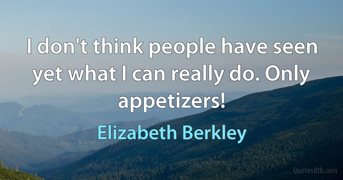 I don't think people have seen yet what I can really do. Only appetizers! (Elizabeth Berkley)