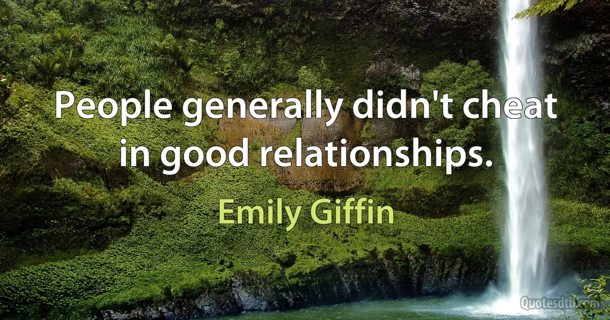 People generally didn't cheat in good relationships. (Emily Giffin)