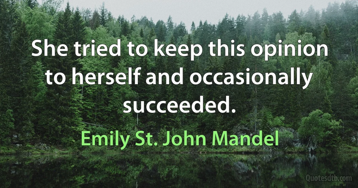 She tried to keep this opinion to herself and occasionally succeeded. (Emily St. John Mandel)