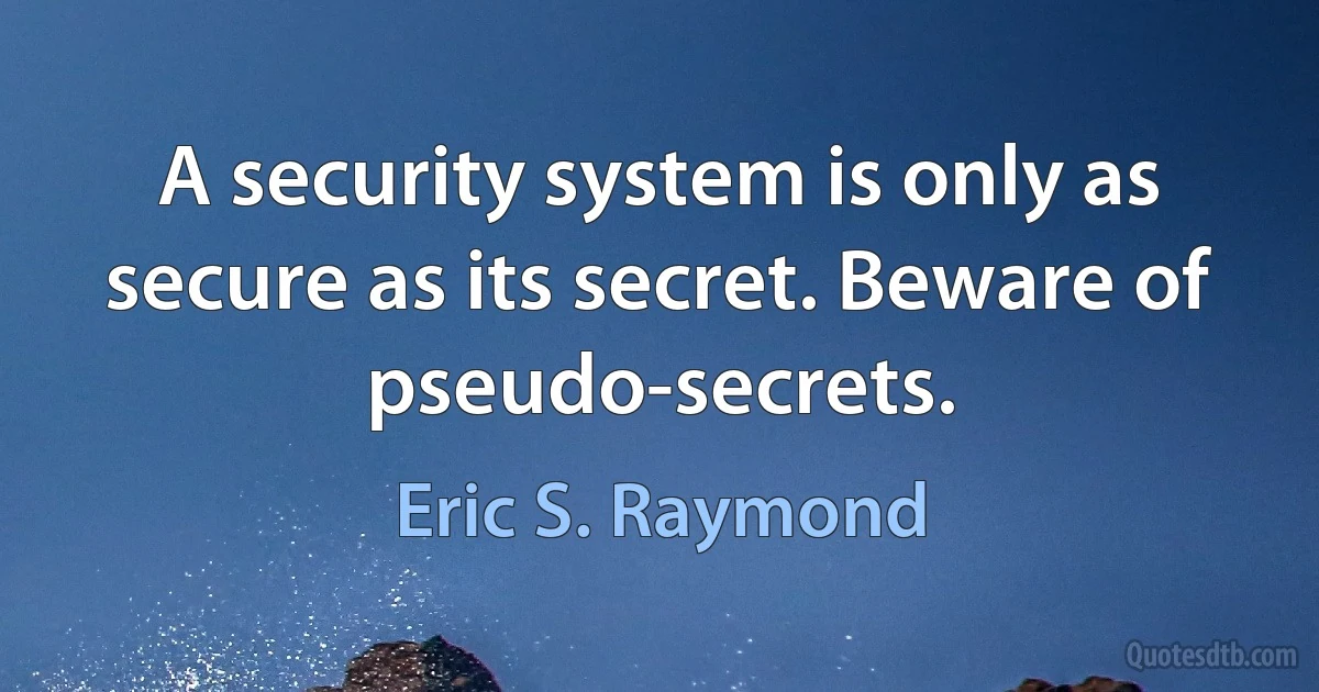 A security system is only as secure as its secret. Beware of pseudo-secrets. (Eric S. Raymond)