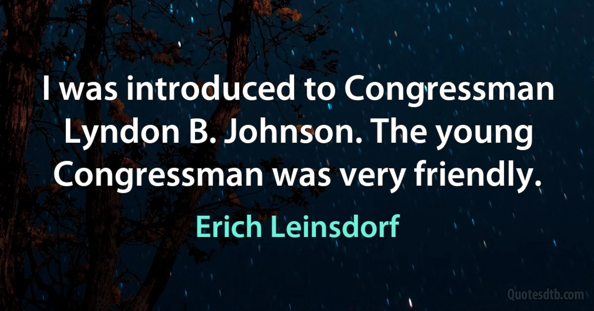 I was introduced to Congressman Lyndon B. Johnson. The young Congressman was very friendly. (Erich Leinsdorf)