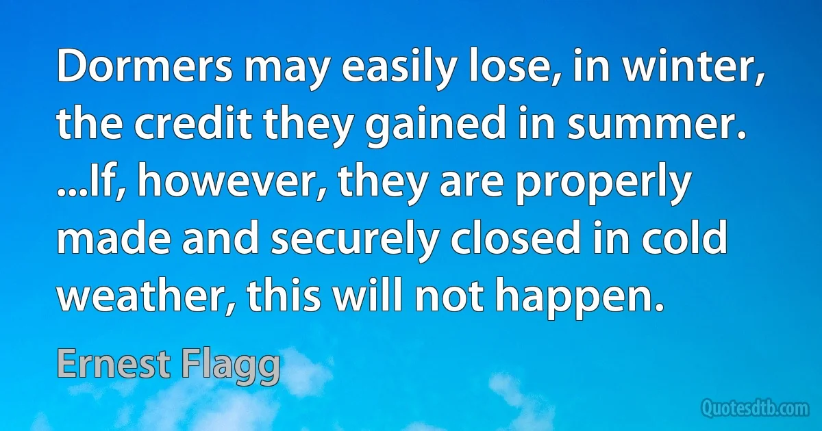 Dormers may easily lose, in winter, the credit they gained in summer. ...If, however, they are properly made and securely closed in cold weather, this will not happen. (Ernest Flagg)