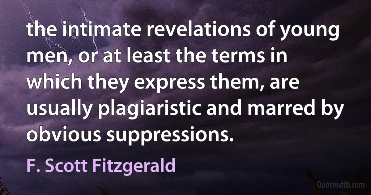 the intimate revelations of young men, or at least the terms in which they express them, are usually plagiaristic and marred by obvious suppressions. (F. Scott Fitzgerald)