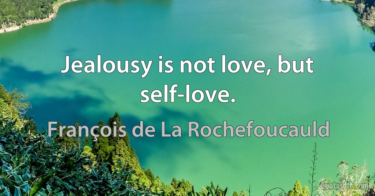 Jealousy is not love, but self-love. (François de La Rochefoucauld)