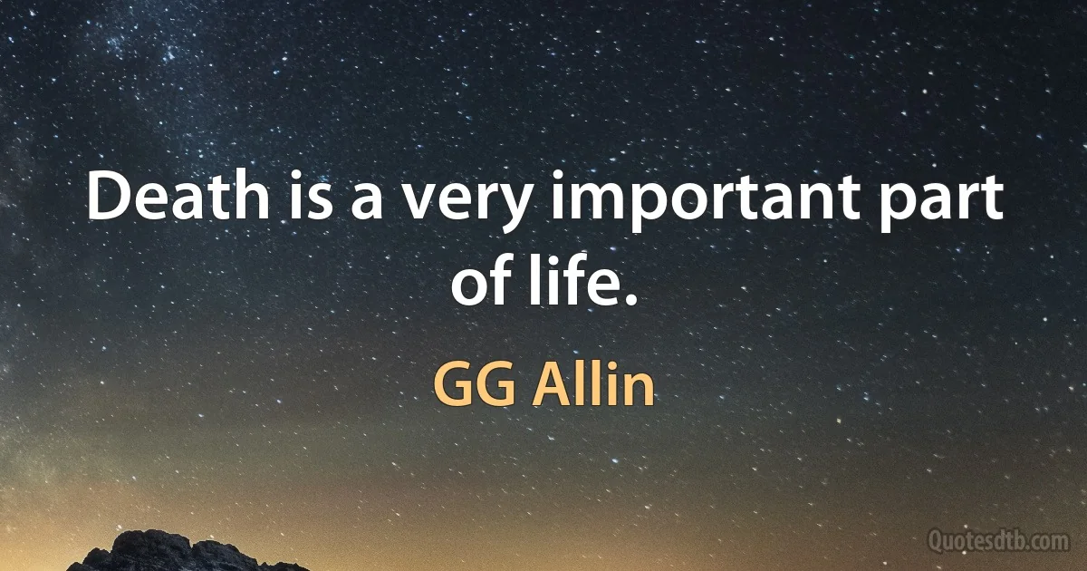 Death is a very important part of life. (GG Allin)