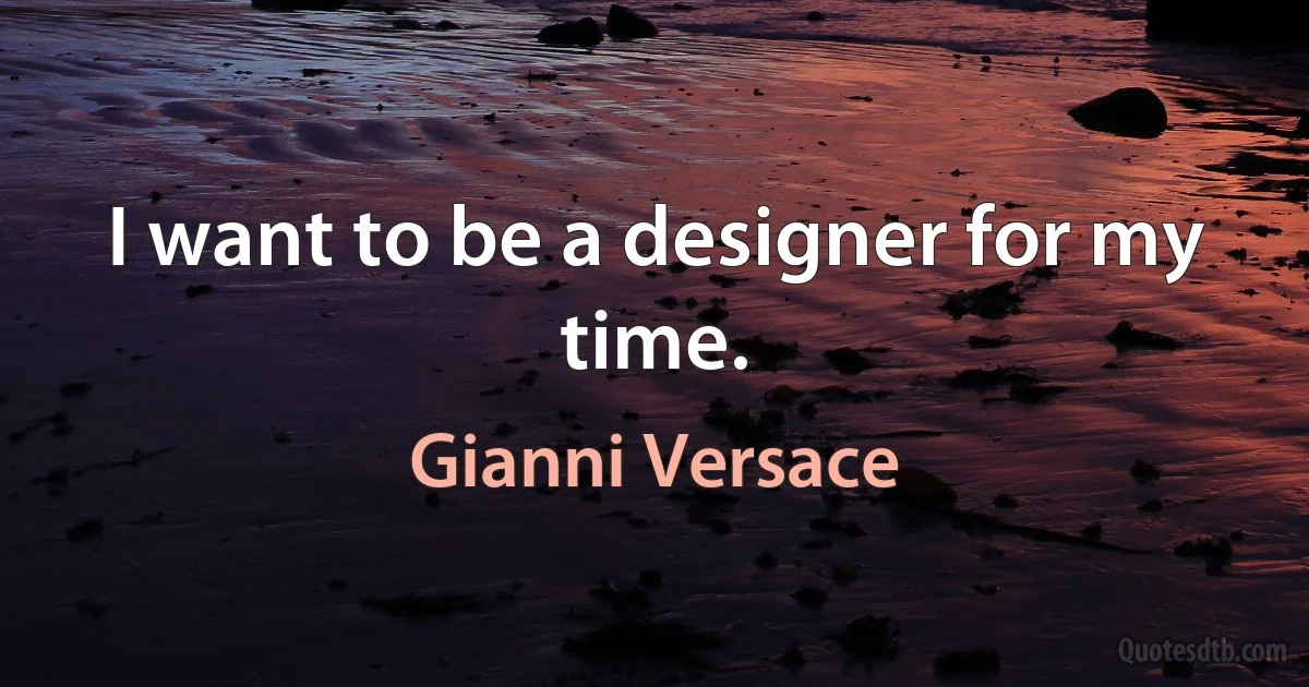 I want to be a designer for my time. (Gianni Versace)