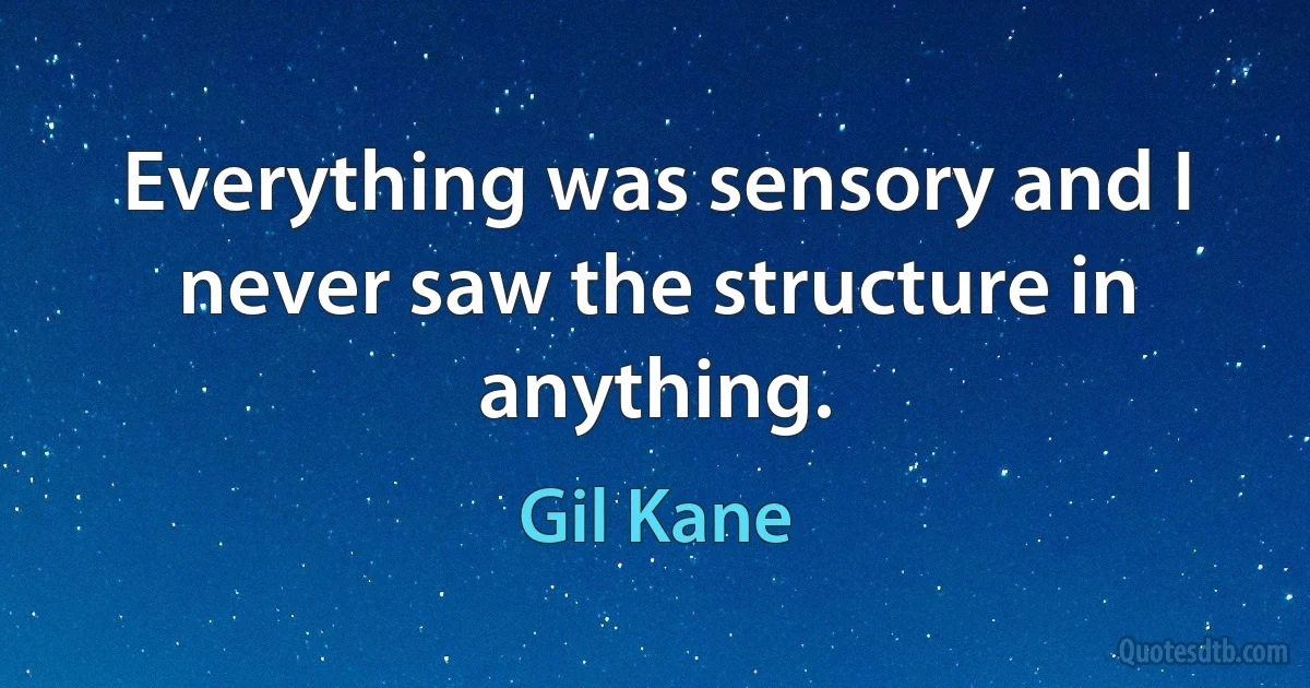 Everything was sensory and I never saw the structure in anything. (Gil Kane)