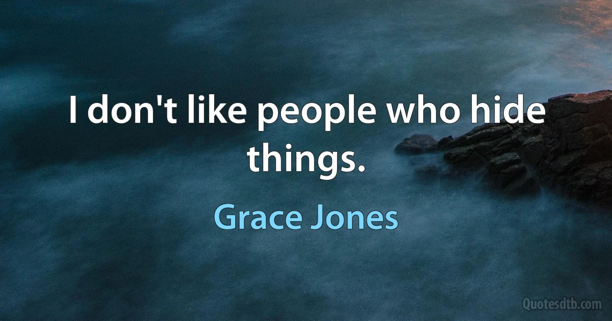 I don't like people who hide things. (Grace Jones)