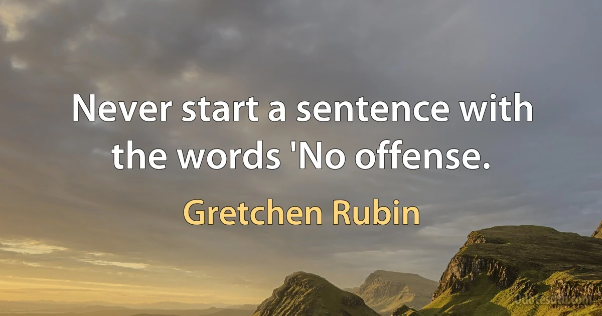 Never start a sentence with the words 'No offense. (Gretchen Rubin)