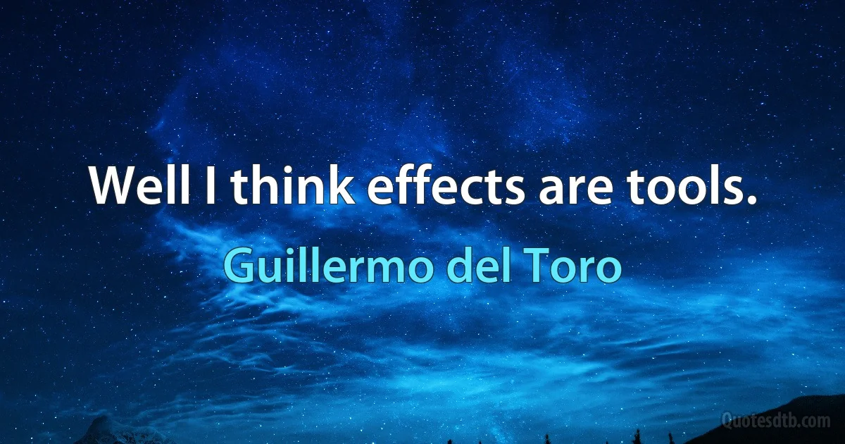 Well I think effects are tools. (Guillermo del Toro)