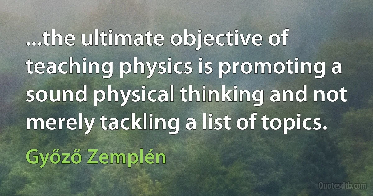 ...the ultimate objective of teaching physics is promoting a sound physical thinking and not merely tackling a list of topics. (Győző Zemplén)