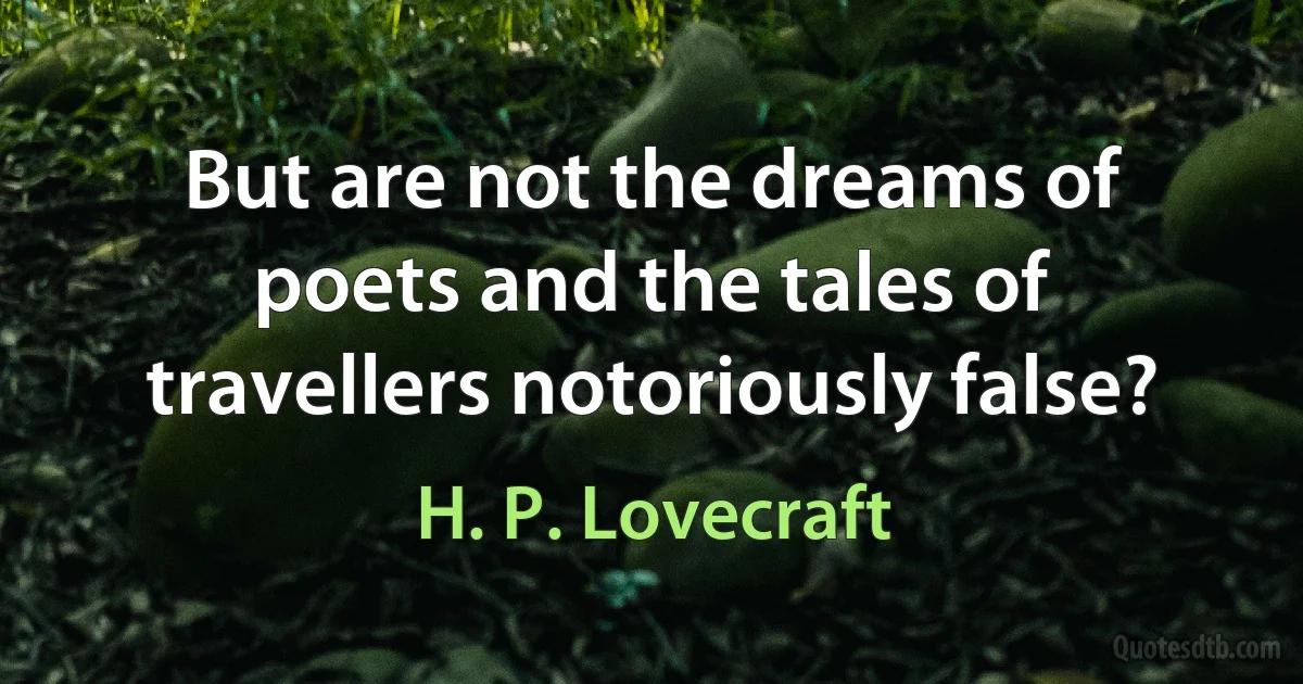 But are not the dreams of poets and the tales of travellers notoriously false? (H. P. Lovecraft)