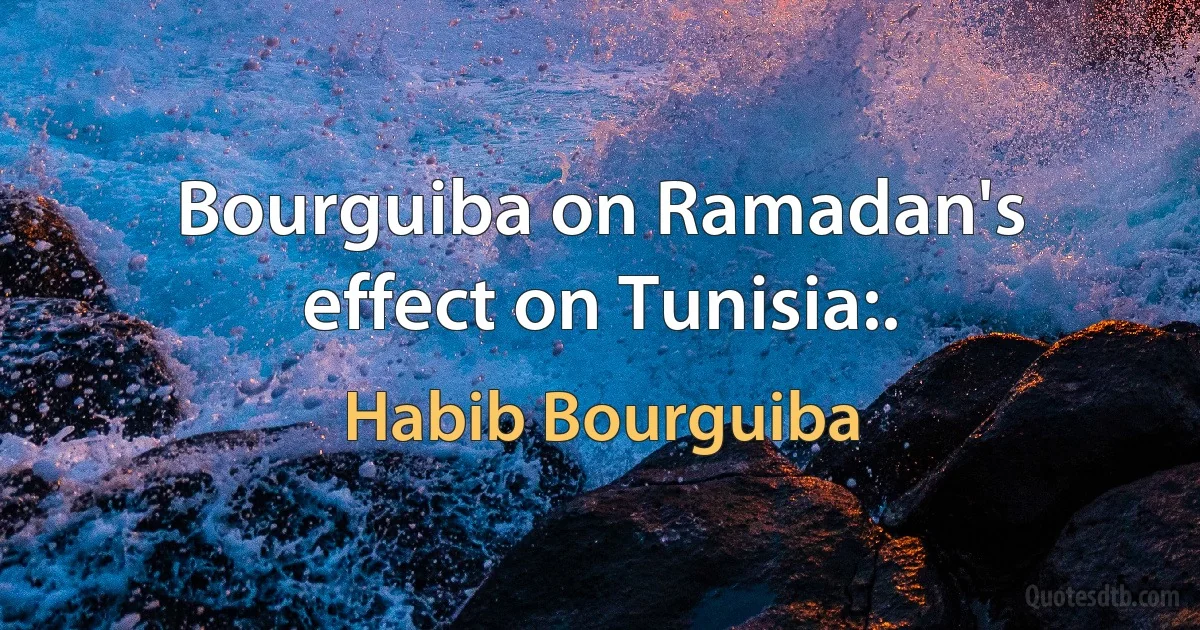 Bourguiba on Ramadan's effect on Tunisia:. (Habib Bourguiba)