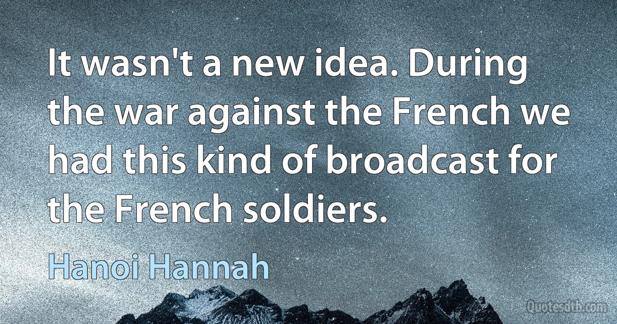 It wasn't a new idea. During the war against the French we had this kind of broadcast for the French soldiers. (Hanoi Hannah)