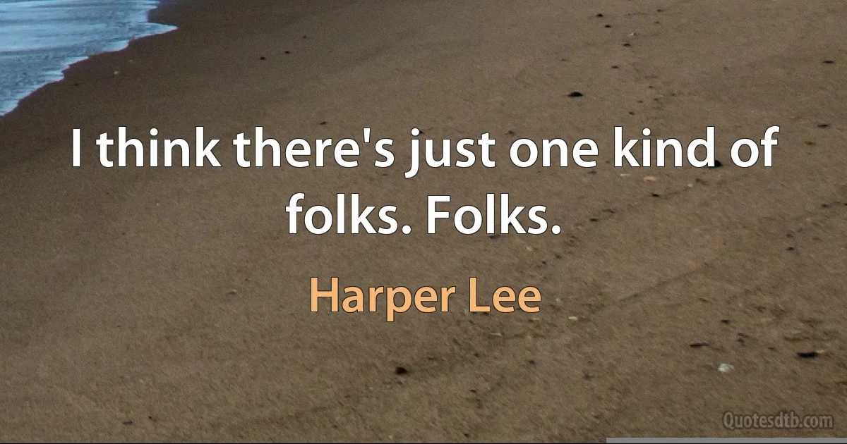 I think there's just one kind of folks. Folks. (Harper Lee)