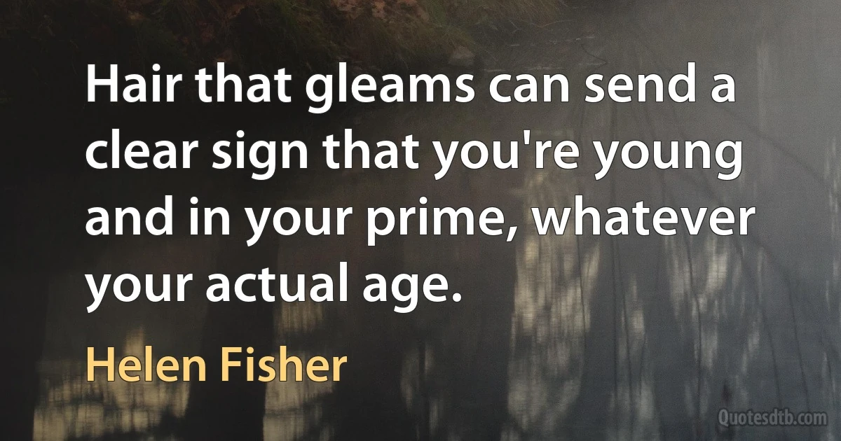 Hair that gleams can send a clear sign that you're young and in your prime, whatever your actual age. (Helen Fisher)