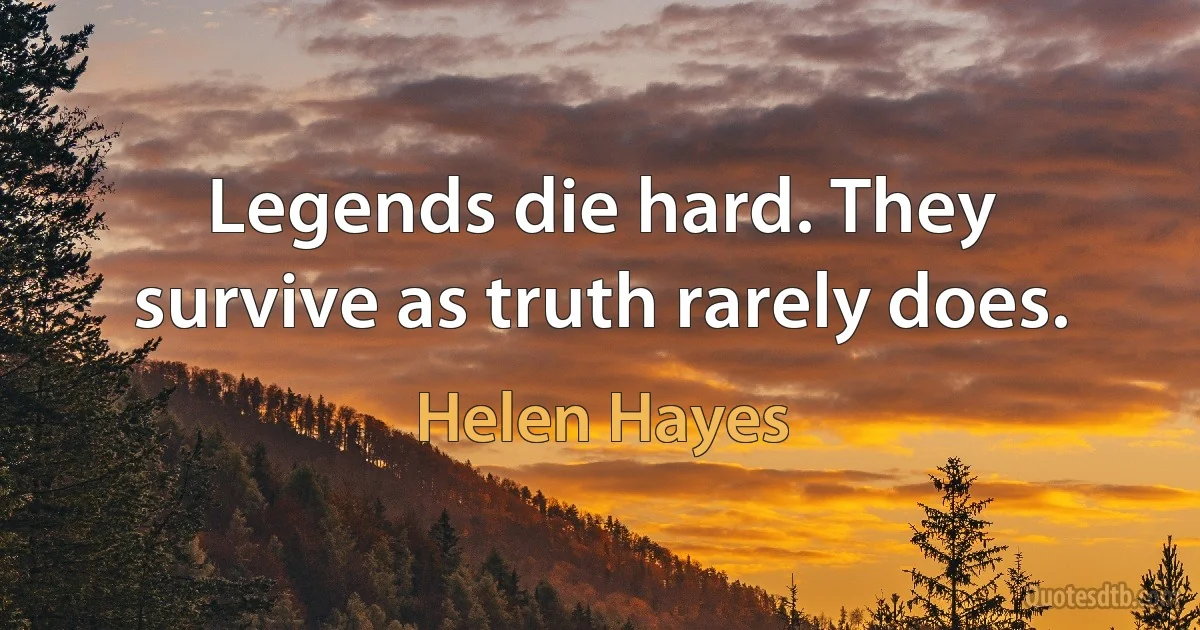 Legends die hard. They survive as truth rarely does. (Helen Hayes)