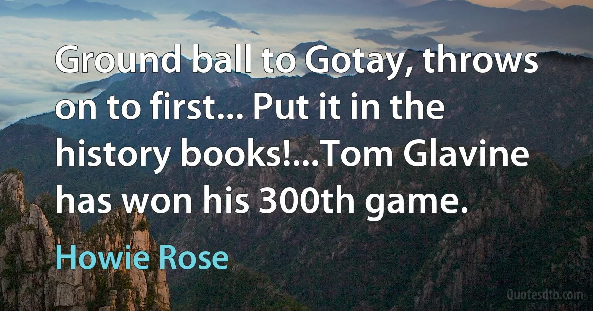 Ground ball to Gotay, throws on to first... Put it in the history books!...Tom Glavine has won his 300th game. (Howie Rose)