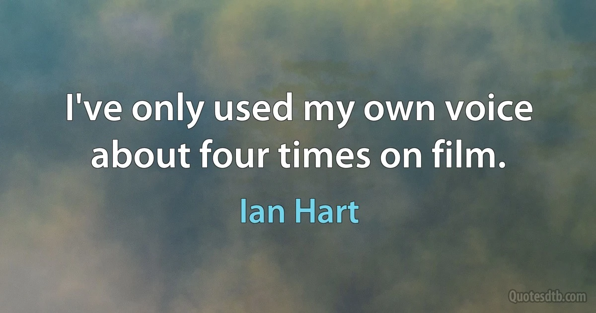 I've only used my own voice about four times on film. (Ian Hart)