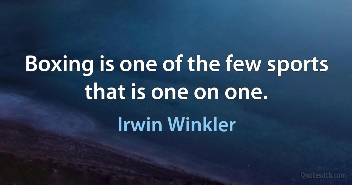 Boxing is one of the few sports that is one on one. (Irwin Winkler)