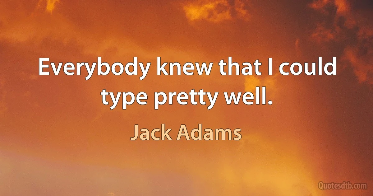 Everybody knew that I could type pretty well. (Jack Adams)