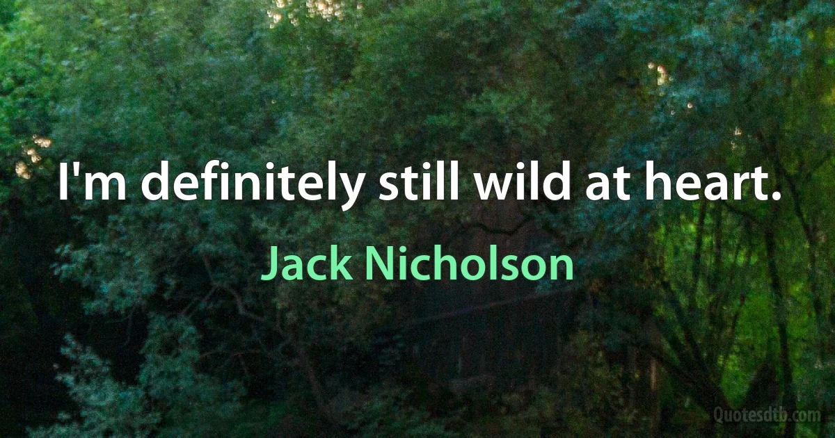 I'm definitely still wild at heart. (Jack Nicholson)