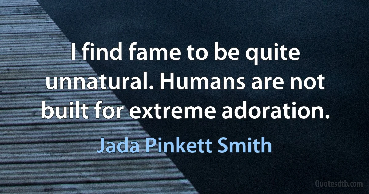 I find fame to be quite unnatural. Humans are not built for extreme adoration. (Jada Pinkett Smith)