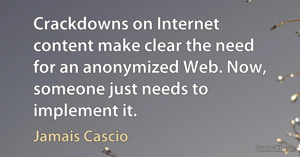 Crackdowns on Internet content make clear the need for an anonymized Web. Now, someone just needs to implement it. (Jamais Cascio)