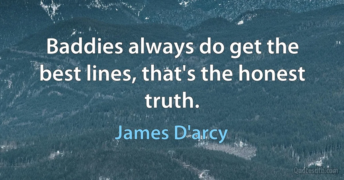 Baddies always do get the best lines, that's the honest truth. (James D'arcy)