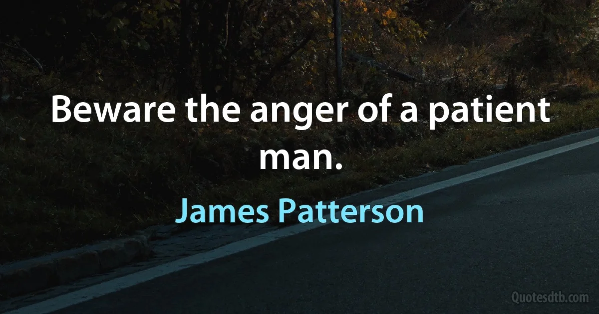 Beware the anger of a patient man. (James Patterson)