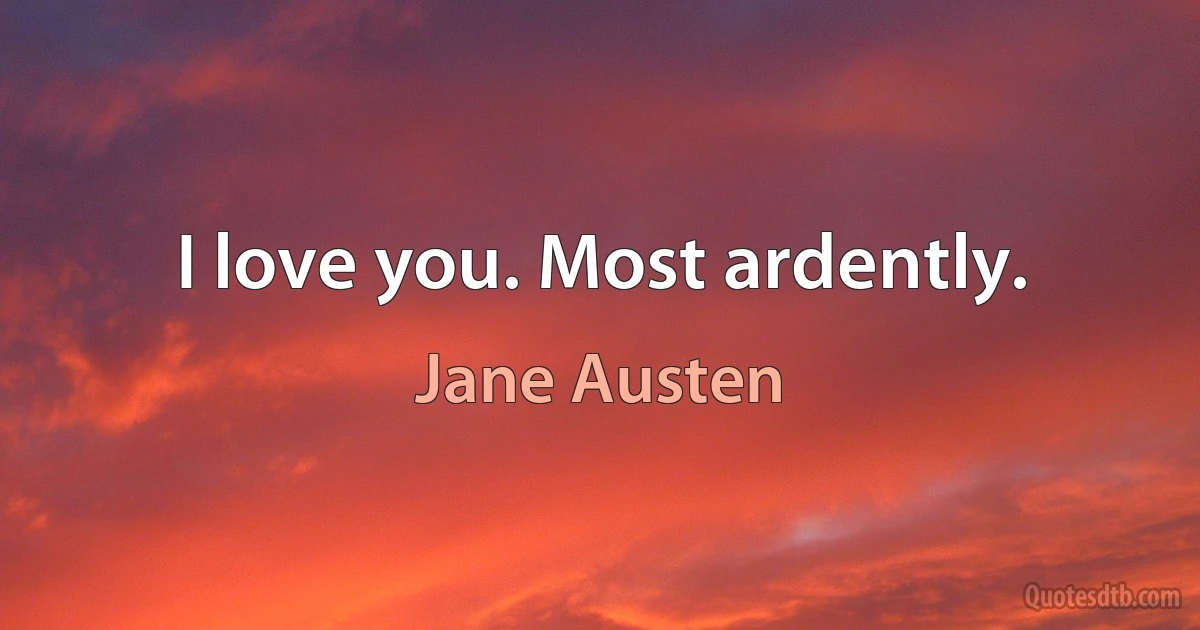 I love you. Most ardently. (Jane Austen)