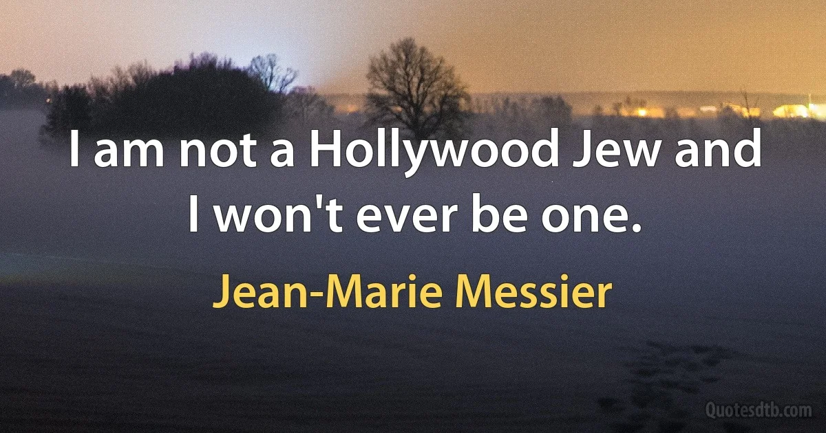 I am not a Hollywood Jew and I won't ever be one. (Jean-Marie Messier)