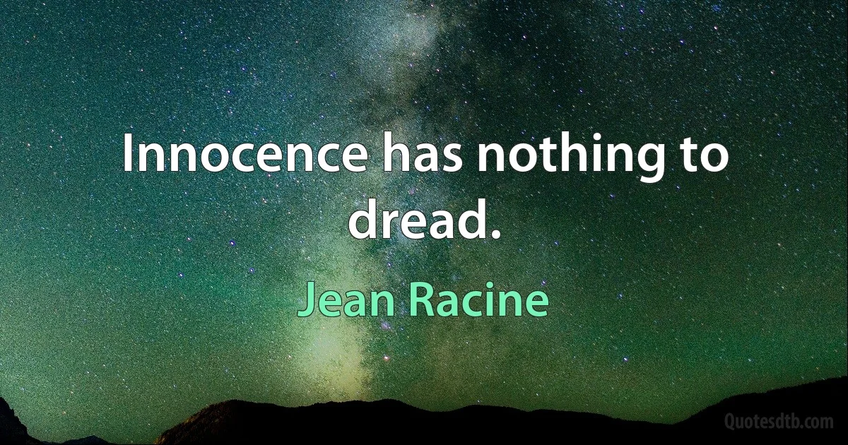 Innocence has nothing to dread. (Jean Racine)