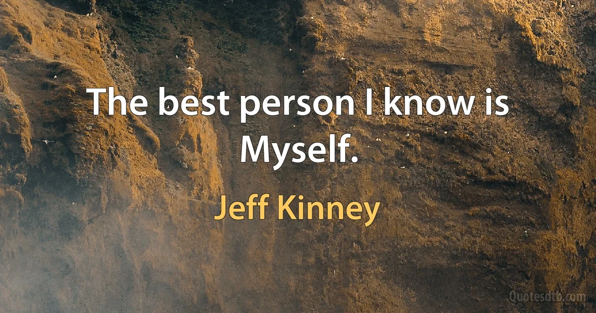 The best person I know is Myself. (Jeff Kinney)