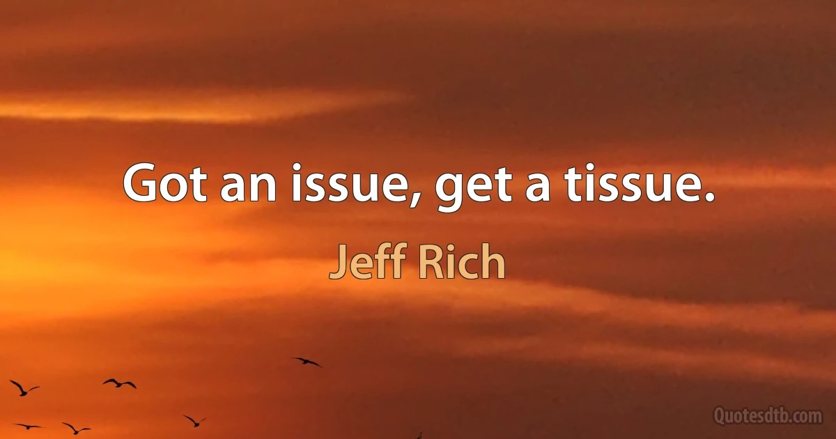 Got an issue, get a tissue. (Jeff Rich)