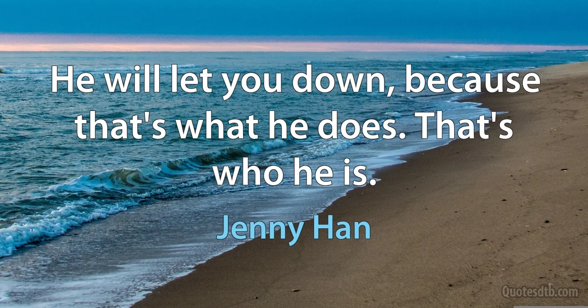 He will let you down, because that's what he does. That's who he is. (Jenny Han)