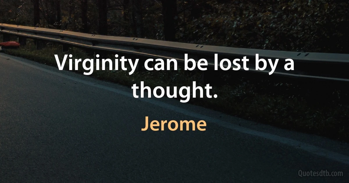 Virginity can be lost by a thought. (Jerome)