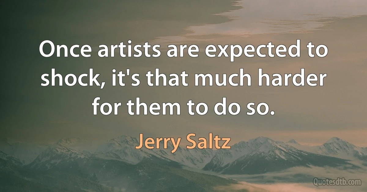 Once artists are expected to shock, it's that much harder for them to do so. (Jerry Saltz)