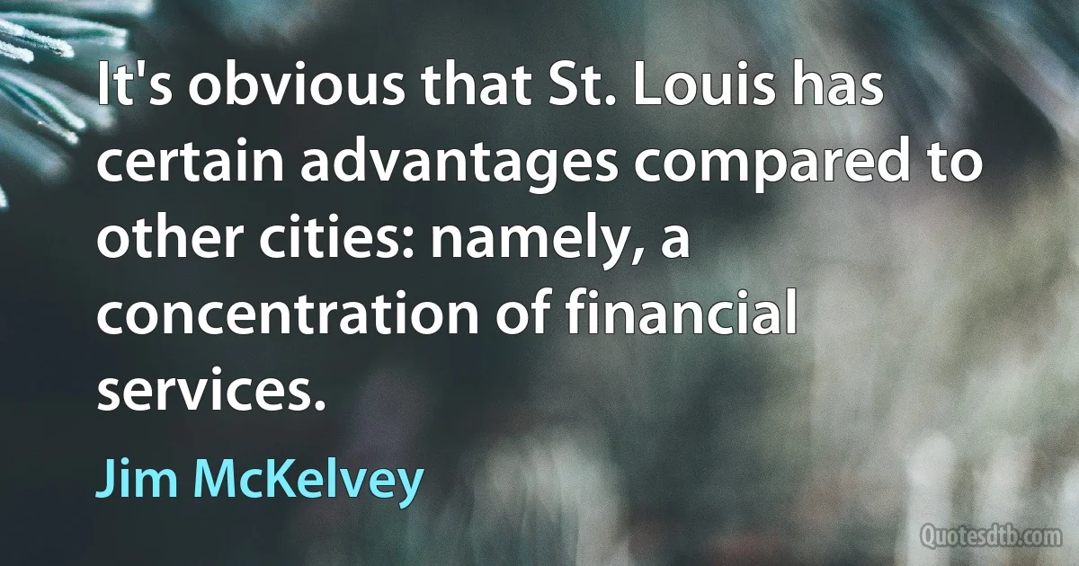 It's obvious that St. Louis has certain advantages compared to other cities: namely, a concentration of financial services. (Jim McKelvey)