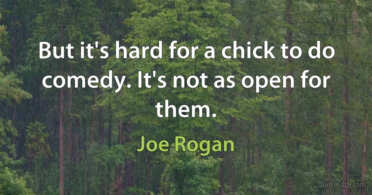 But it's hard for a chick to do comedy. It's not as open for them. (Joe Rogan)