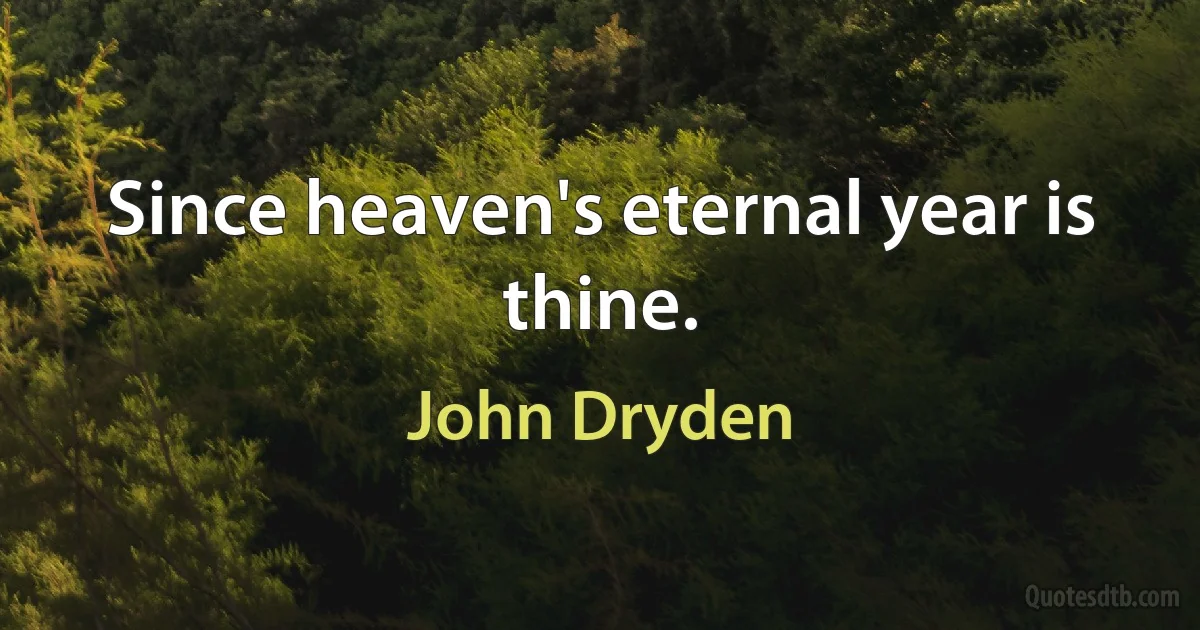 Since heaven's eternal year is thine. (John Dryden)