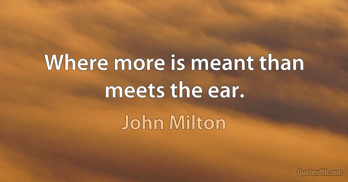 Where more is meant than meets the ear. (John Milton)