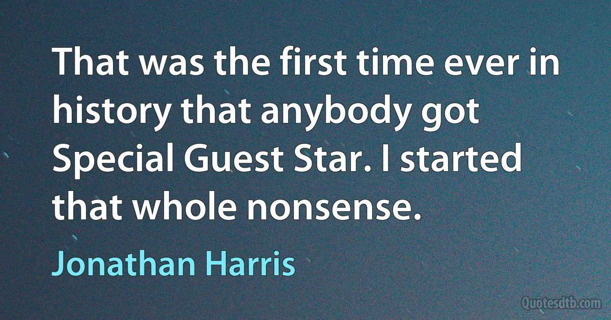 That was the first time ever in history that anybody got Special Guest Star. I started that whole nonsense. (Jonathan Harris)